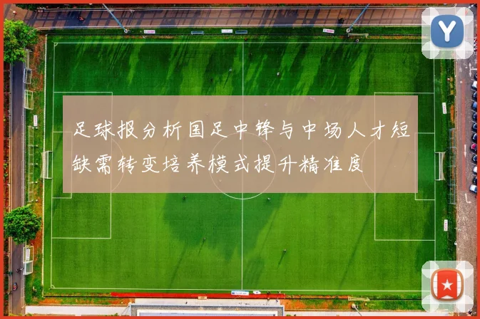足球报分析国足中锋与中场人才短缺需转变培养模式提升精准度
