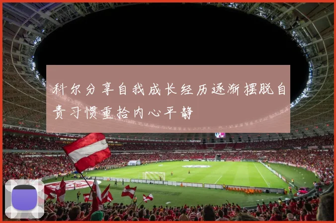 科尔分享自我成长经历逐渐摆脱自责习惯重拾内心平静