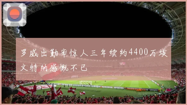 罗威出勤率惊人三年续约4400万埃文特纳感慨不已