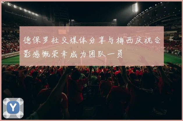 德保罗社交媒体分享与梅西庆祝合影感慨荣幸成为团队一员